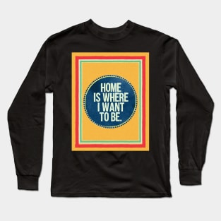 Home is Where I Want To Be Long Sleeve T-Shirt